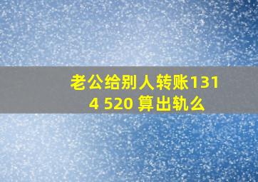 老公给别人转账1314 520 算出轨么